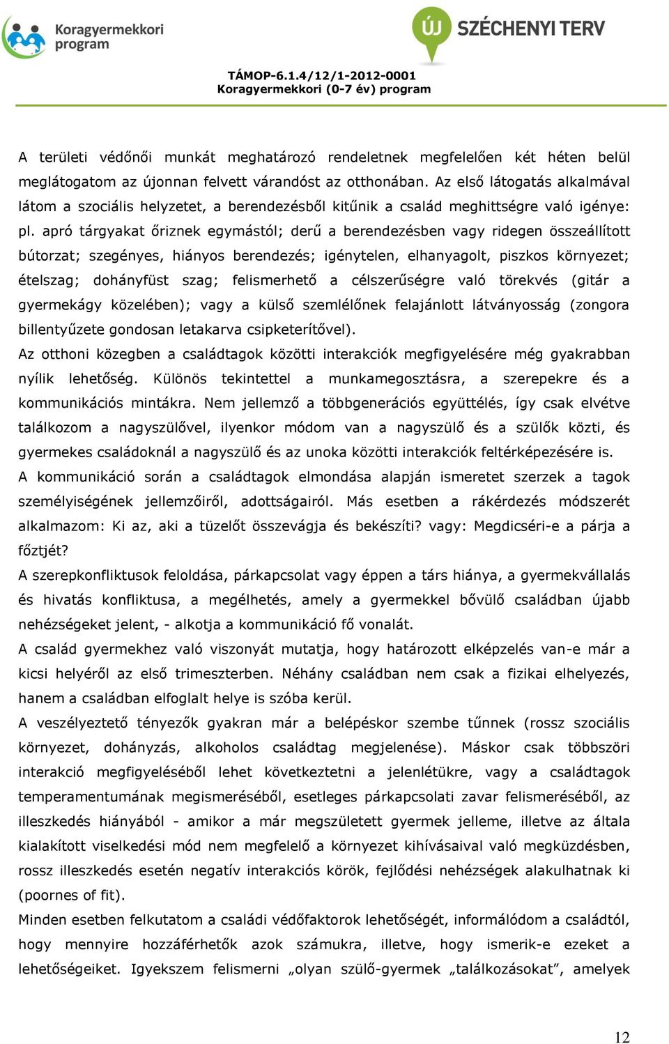 apró tárgyakat őriznek egymástól; derű a berendezésben vagy ridegen összeállított bútorzat; szegényes, hiányos berendezés; igénytelen, elhanyagolt, piszkos környezet; ételszag; dohányfüst szag;