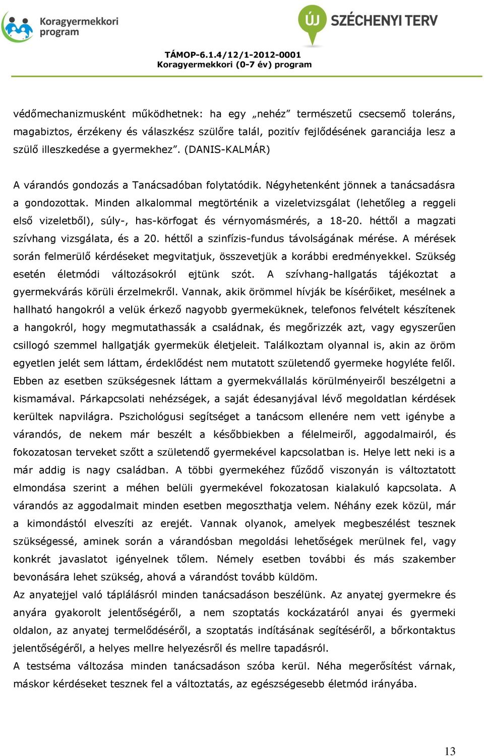 Minden alkalommal megtörténik a vizeletvizsgálat (lehetőleg a reggeli első vizeletből), súly-, has-körfogat és vérnyomásmérés, a 18-20. héttől a magzati szívhang vizsgálata, és a 20.