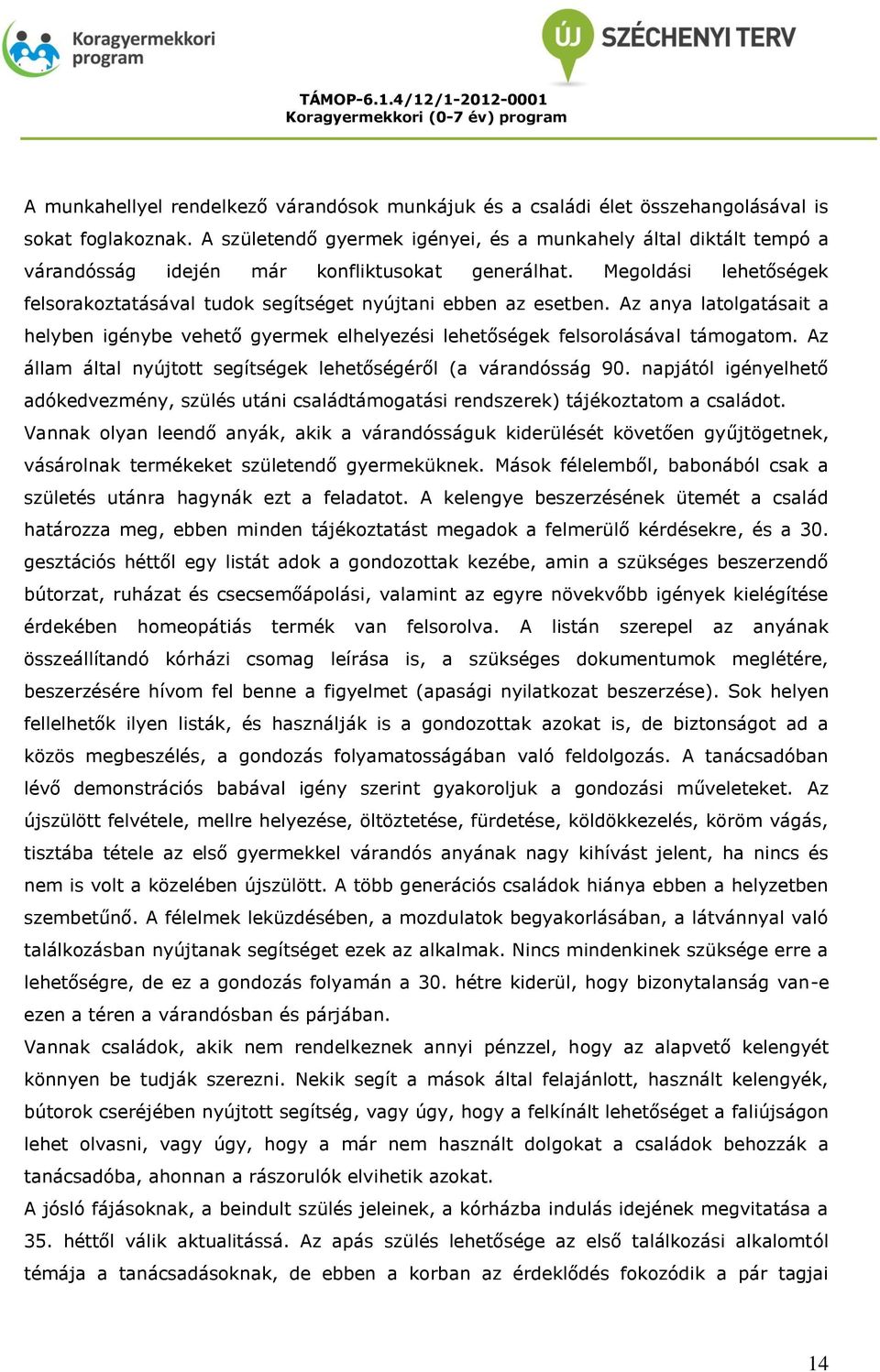 Megoldási lehetőségek felsorakoztatásával tudok segítséget nyújtani ebben az esetben. Az anya latolgatásait a helyben igénybe vehető gyermek elhelyezési lehetőségek felsorolásával támogatom.