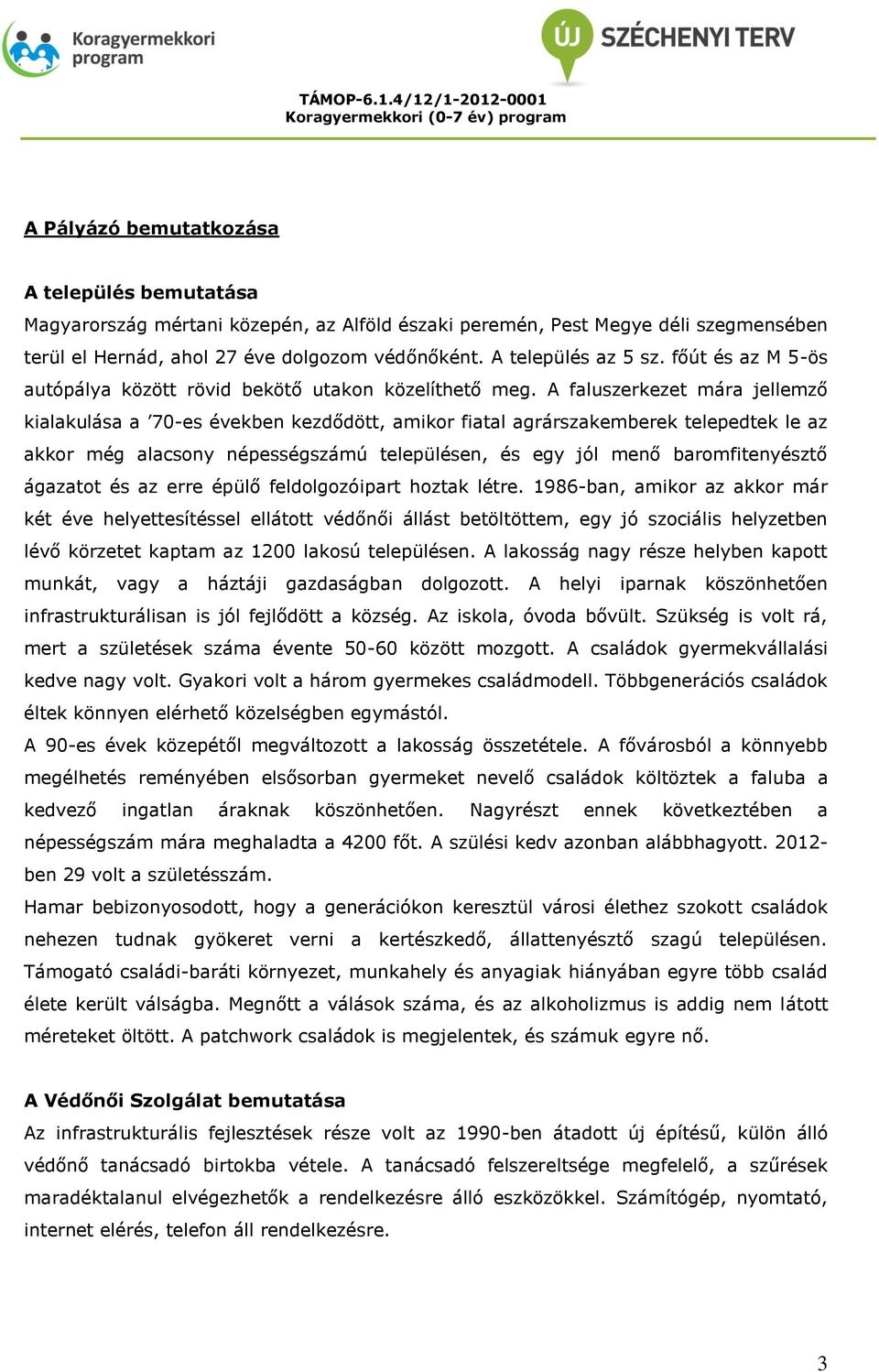 A faluszerkezet mára jellemző kialakulása a 70-es években kezdődött, amikor fiatal agrárszakemberek telepedtek le az akkor még alacsony népességszámú településen, és egy jól menő baromfitenyésztő