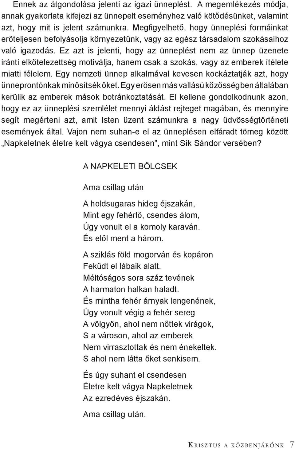 Ez azt is jelenti, hogy az ünneplést nem az ünnep üzenete iránti elkötelezettség motiválja, hanem csak a szokás, vagy az emberek ítélete miatti félelem.