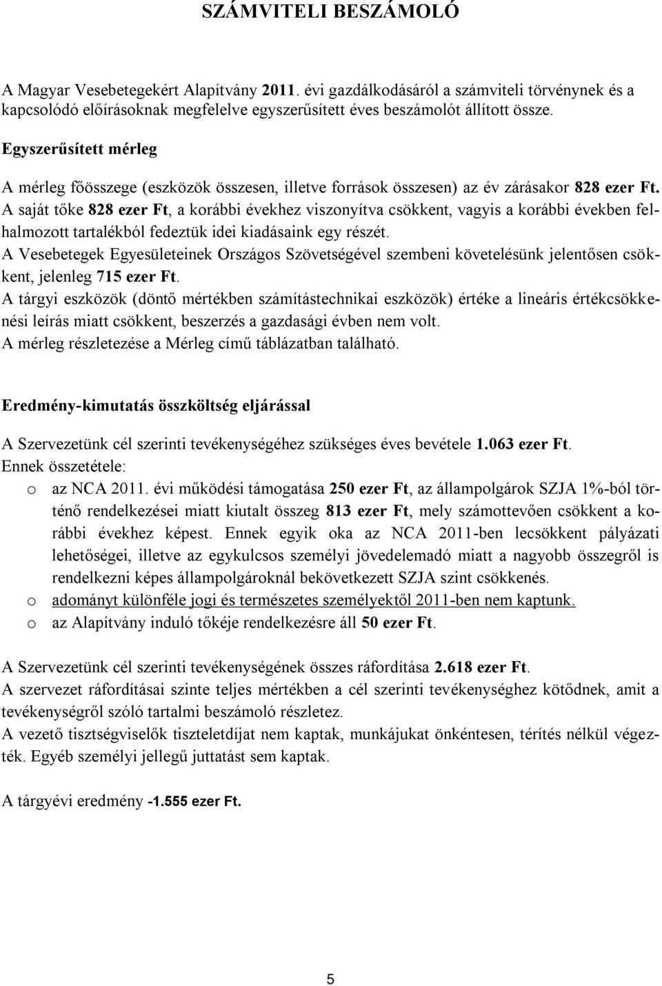 A saját tőke 828 ezer Ft, a korábbi évekhez viszonyítva csökkent, vagyis a korábbi években felhalmozott tartalékból fedeztük idei kiadásaink egy részét.