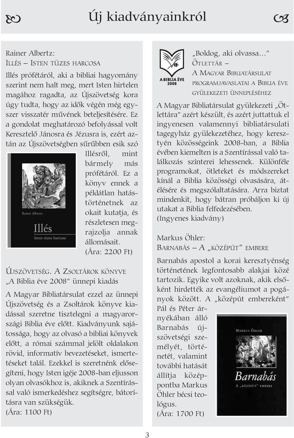Ez a gondolat meghatározó befolyással volt Keresztelõ Jánosra és Jézusra is, ezért aztán az Újszövetségben sûrûbben esik szó Illésrõl, mint bármely más prófétáról.