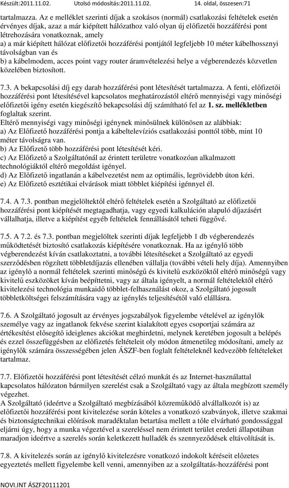 amely a) a már kiépített hálózat elıfizetıi hozzáférési pontjától legfeljebb 10 méter kábelhossznyi távolságban van és b) a kábelmodem, acces point vagy router áramvételezési helye a végberendezés