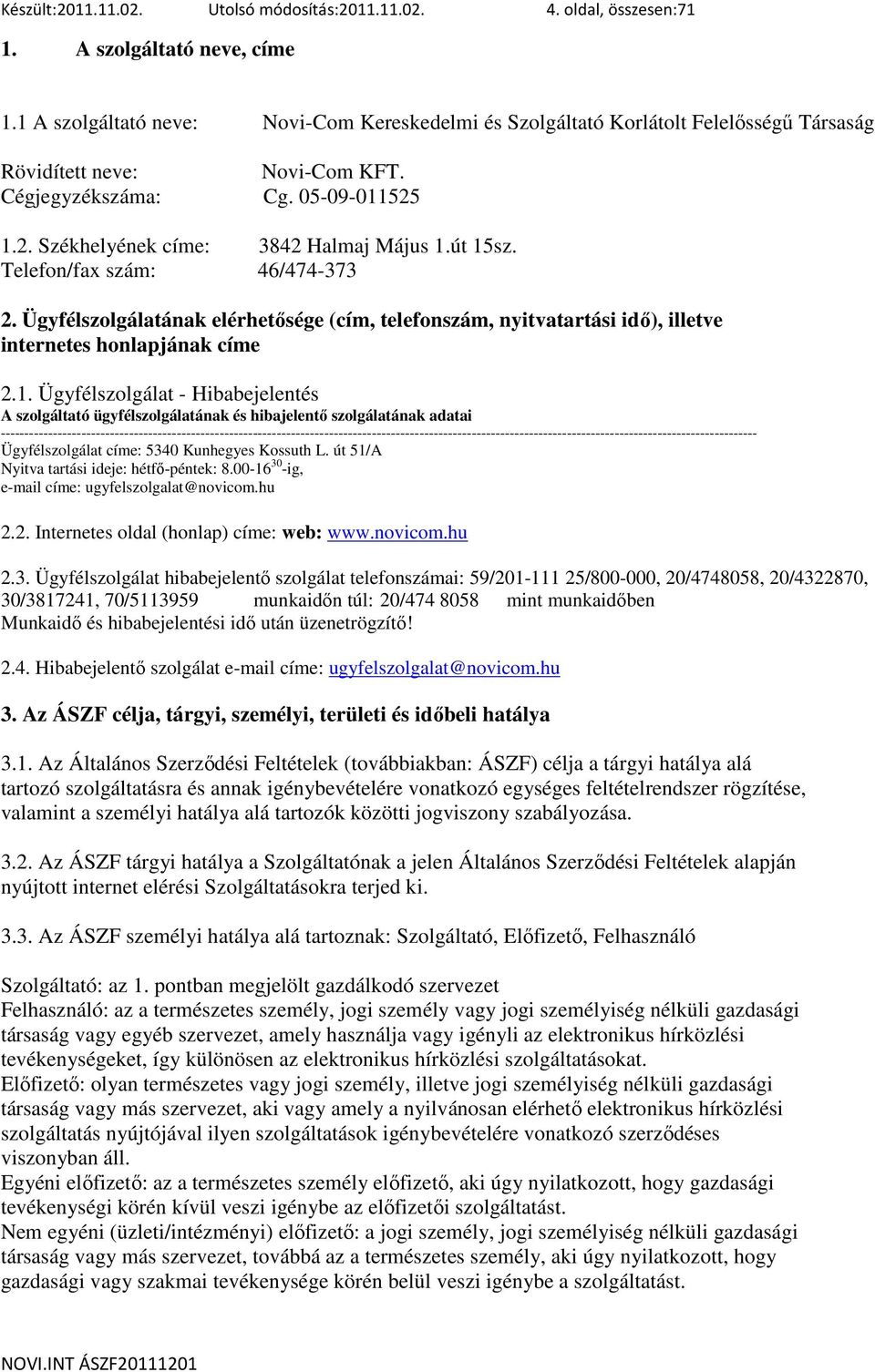 út 15sz. Telefon/fax szám: 46/474-373 2. Ügyfélszolgálatának elérhetısége (cím, telefonszám, nyitvatartási idı), illetve internetes honlapjának címe 2.1. Ügyfélszolgálat - Hibabejelentés A