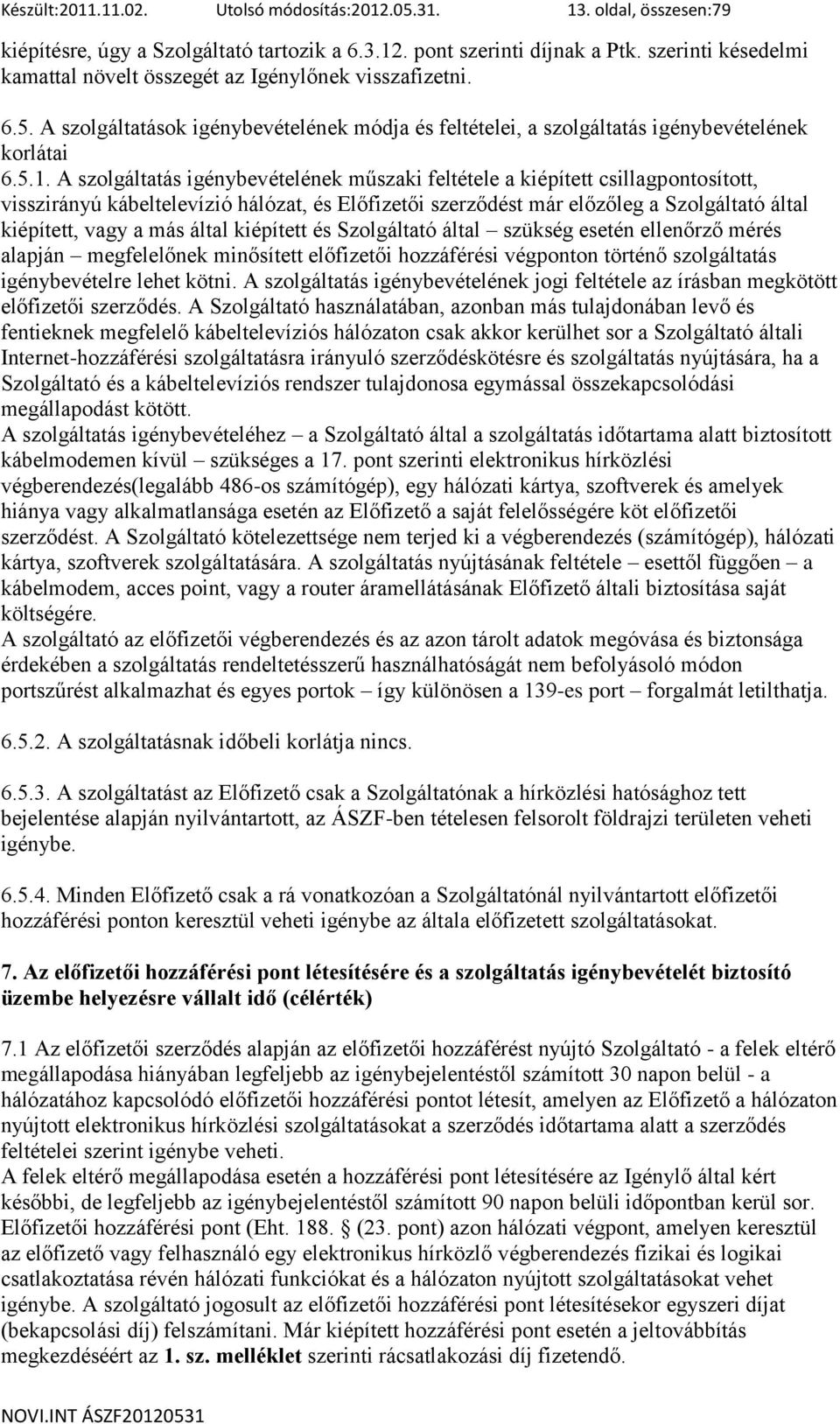 A szolgáltatás igénybevételének műszaki feltétele a kiépített csillagpontosított, visszirányú kábeltelevízió hálózat, és Előfizetői szerződést már előzőleg a Szolgáltató által kiépített, vagy a más