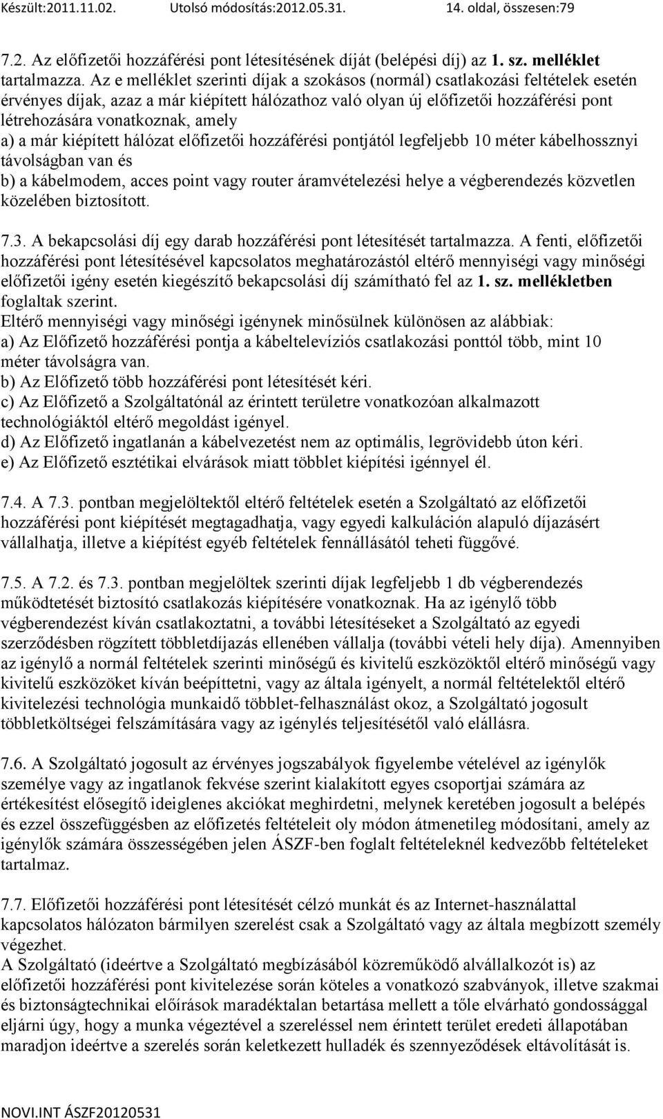 amely a) a már kiépített hálózat előfizetői hozzáférési pontjától legfeljebb 10 méter kábelhossznyi távolságban van és b) a kábelmodem, acces point vagy router áramvételezési helye a végberendezés