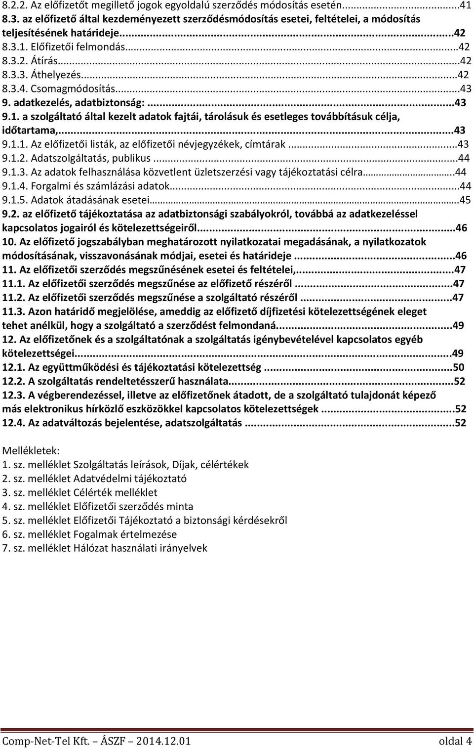 ..43 9.1.1. Az előfizetői listák, az előfizetői névjegyzékek, címtárak...43 9.1.2. Adatszolgáltatás, publikus...44 9.1.3. Az adatok felhasználása közvetlent üzletszerzési vagy tájékoztatási célra.