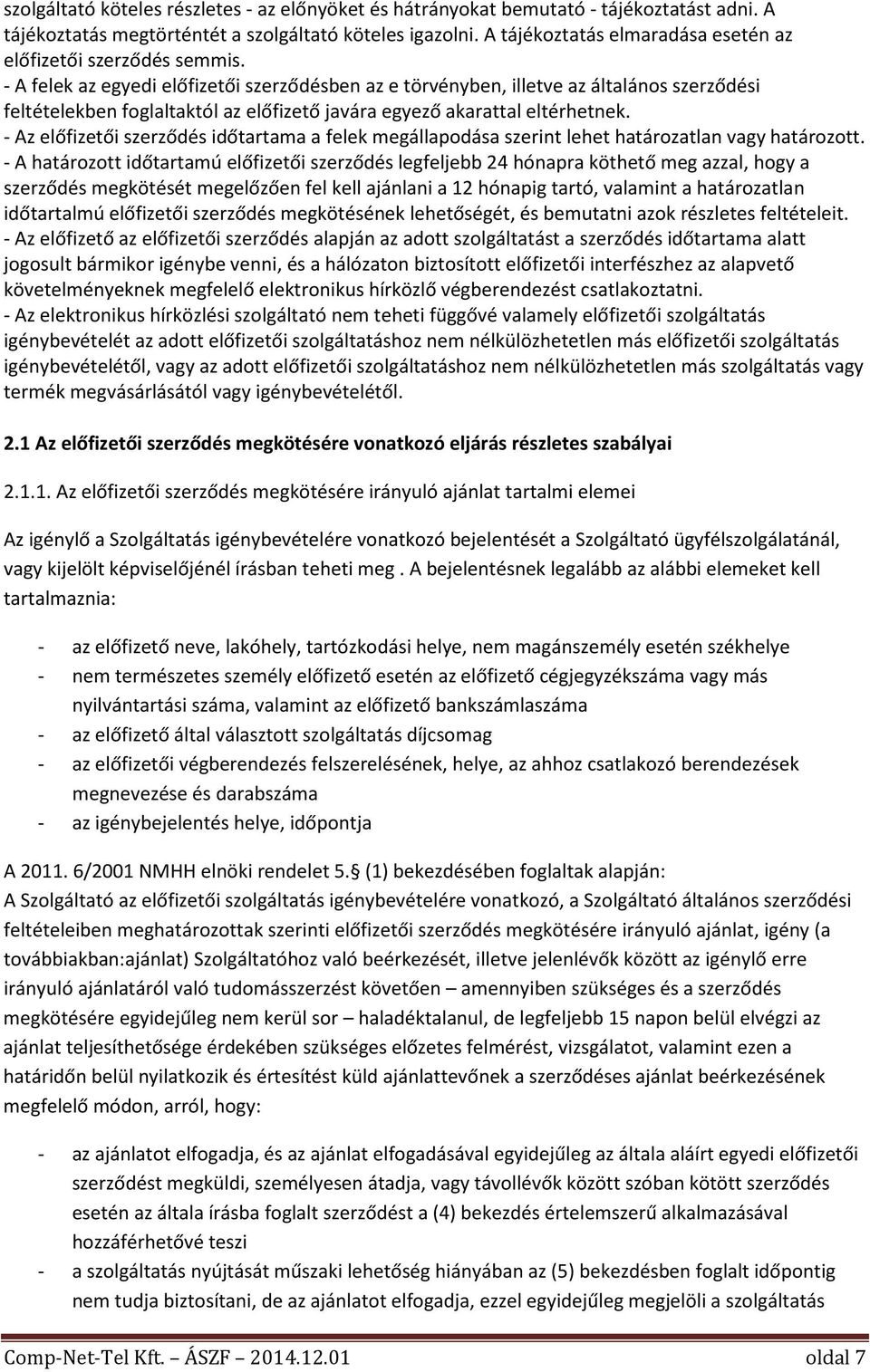 - A felek az egyedi előfizetői szerződésben az e törvényben, illetve az általános szerződési feltételekben foglaltaktól az előfizető javára egyező akarattal eltérhetnek.