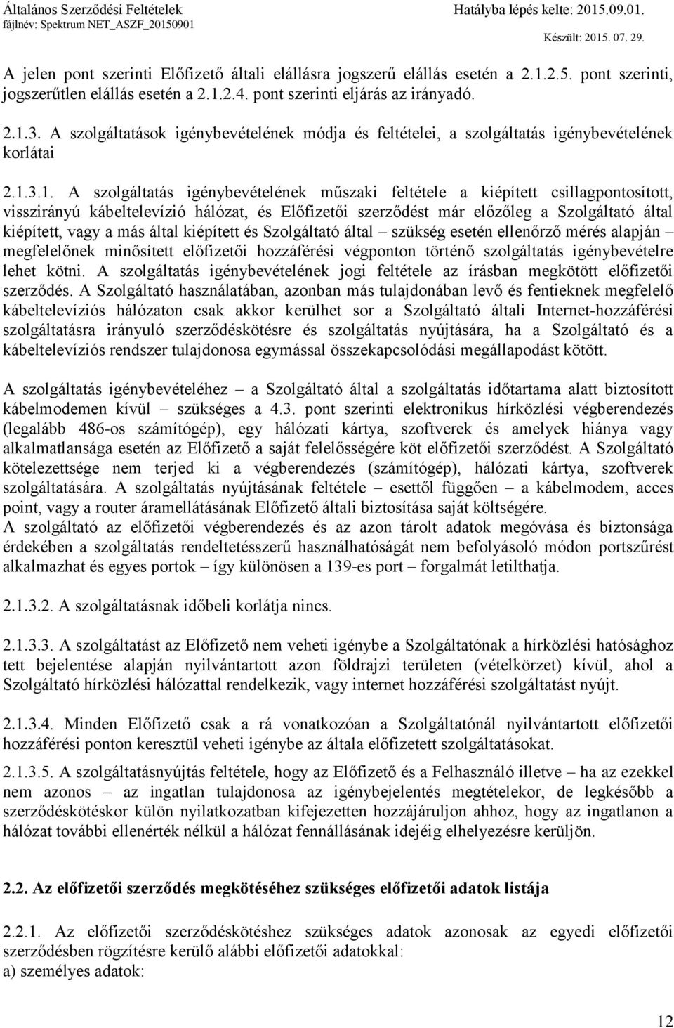 3.1. A szolgáltatás igénybevételének műszaki feltétele a kiépített csillagpontosított, visszirányú kábeltelevízió hálózat, és Előfizetői szerződést már előzőleg a Szolgáltató által kiépített, vagy a