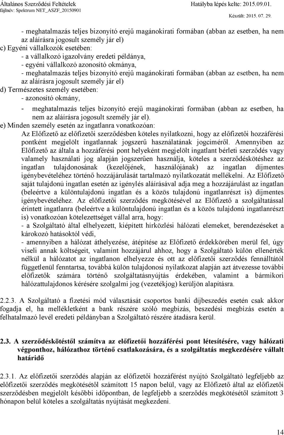 esetében: - azonosító okmány, - meghatalmazás teljes bizonyító erejű magánokirati formában (abban az esetben, ha nem az aláírásra jogosult személy jár el).