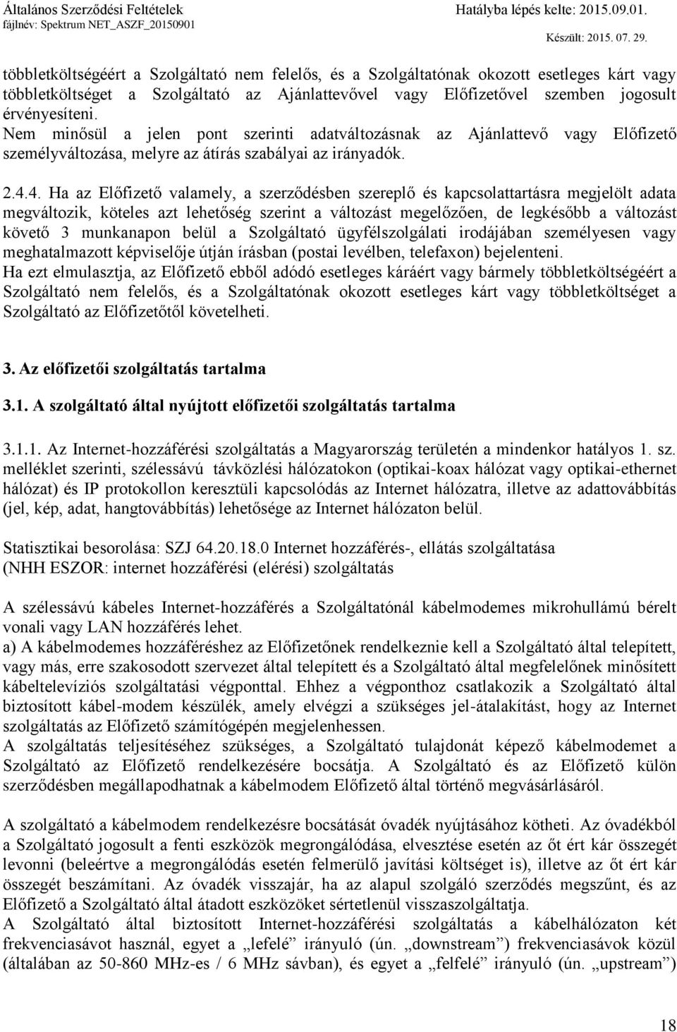 4. Ha az Előfizető valamely, a szerződésben szereplő és kapcsolattartásra megjelölt adata megváltozik, köteles azt lehetőség szerint a változást megelőzően, de legkésőbb a változást követő 3