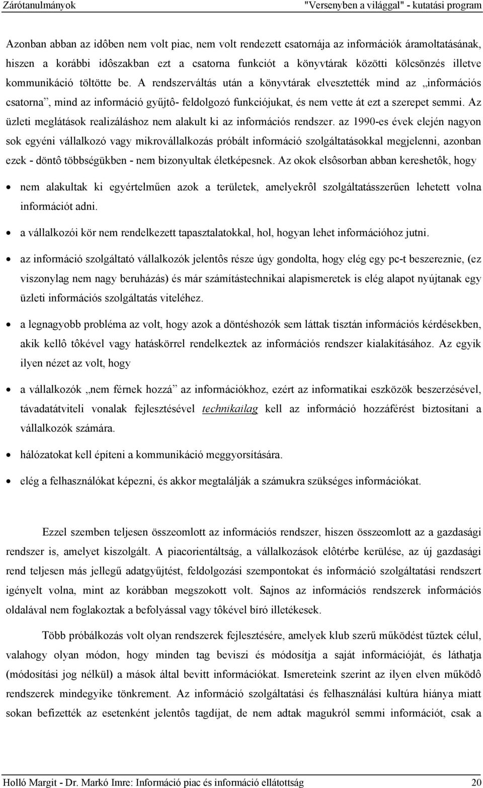 A rendszerváltás után a könyvtárak elvesztették mind az információs csatorna, mind az információ gyűjtô- feldolgozó funkciójukat, és nem vette át ezt a szerepet semmi.