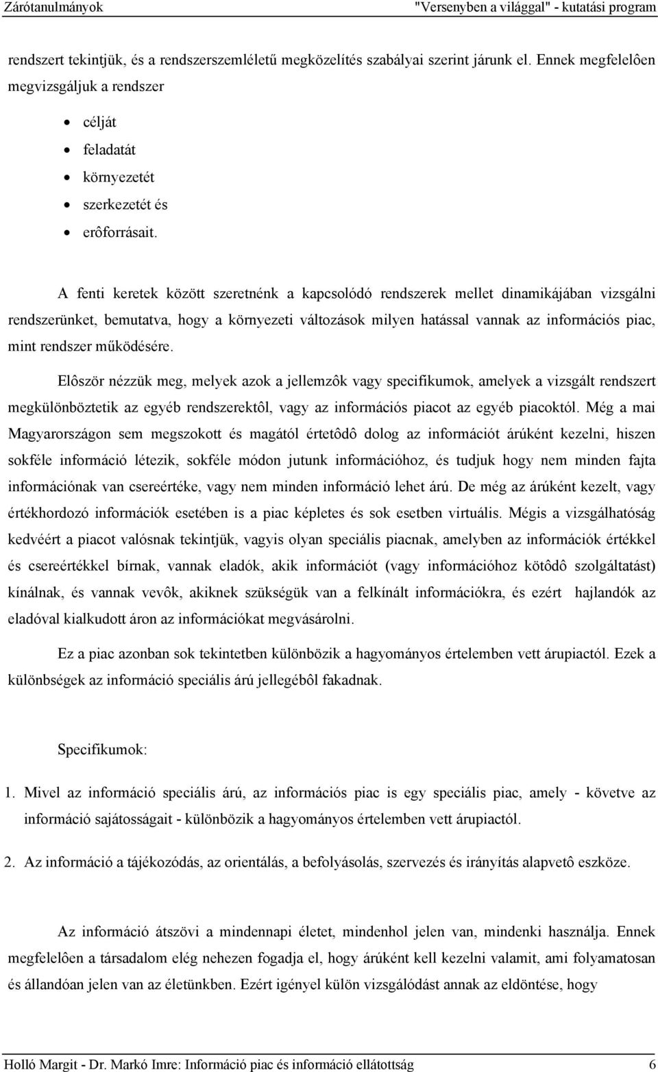 A fenti keretek között szeretnénk a kapcsolódó rendszerek mellet dinamikájában vizsgálni rendszerünket, bemutatva, hogy a környezeti változások milyen hatással vannak az információs piac, mint