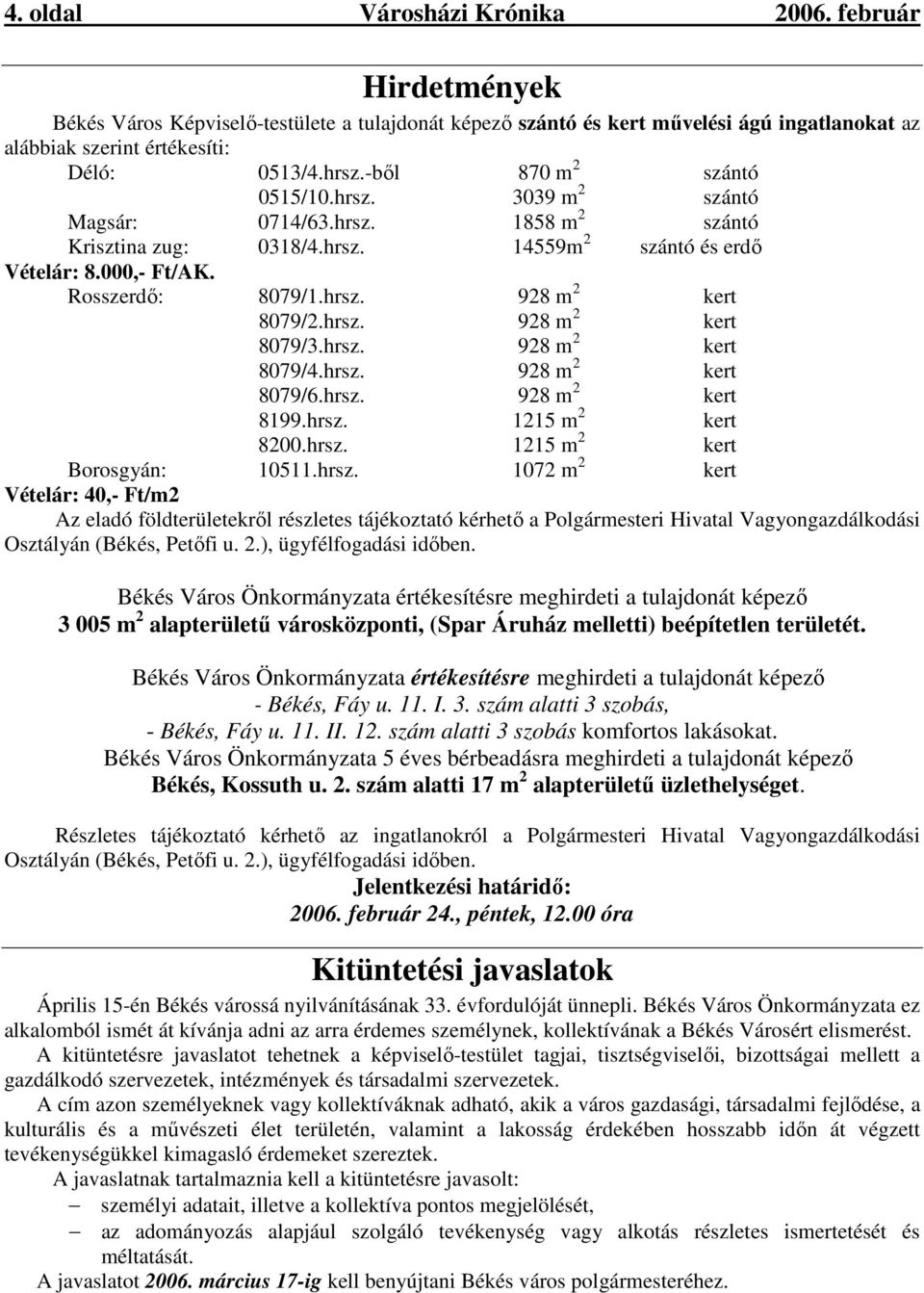 hrsz. 928 m 2 kert 8079/3.hrsz. 928 m 2 kert 8079/4.hrsz. 928 m 2 kert 8079/6.hrsz. 928 m 2 kert 8199.hrsz. 1215 m 2 kert 8200.hrsz. 1215 m 2 kert Borosgyán: 10511.hrsz. 1072 m 2 kert Vételár: 40,- Ft/m2 Az eladó földterületekrıl részletes tájékoztató kérhetı a Polgármesteri Hivatal Vagyongazdálkodási Osztályán (Békés, Petıfi u.