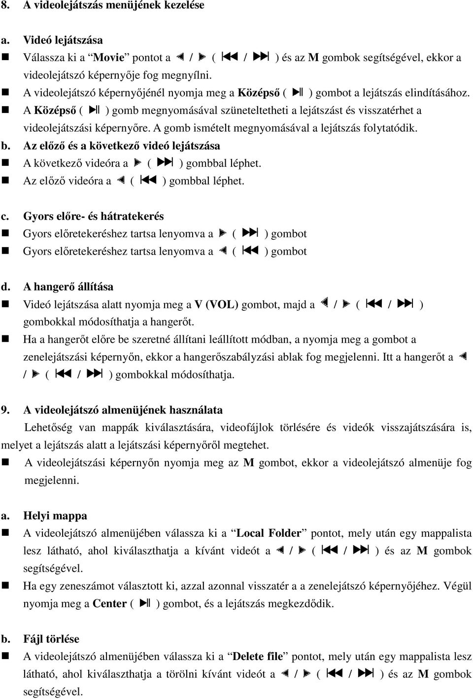 A gomb ismételt megnyomásával a lejátszás folytatódik. b. Az előző és a következő videó lejátszása A következő videóra a ( ) gombbal léphet. Az előző videóra a ( ) gombbal léphet. c.