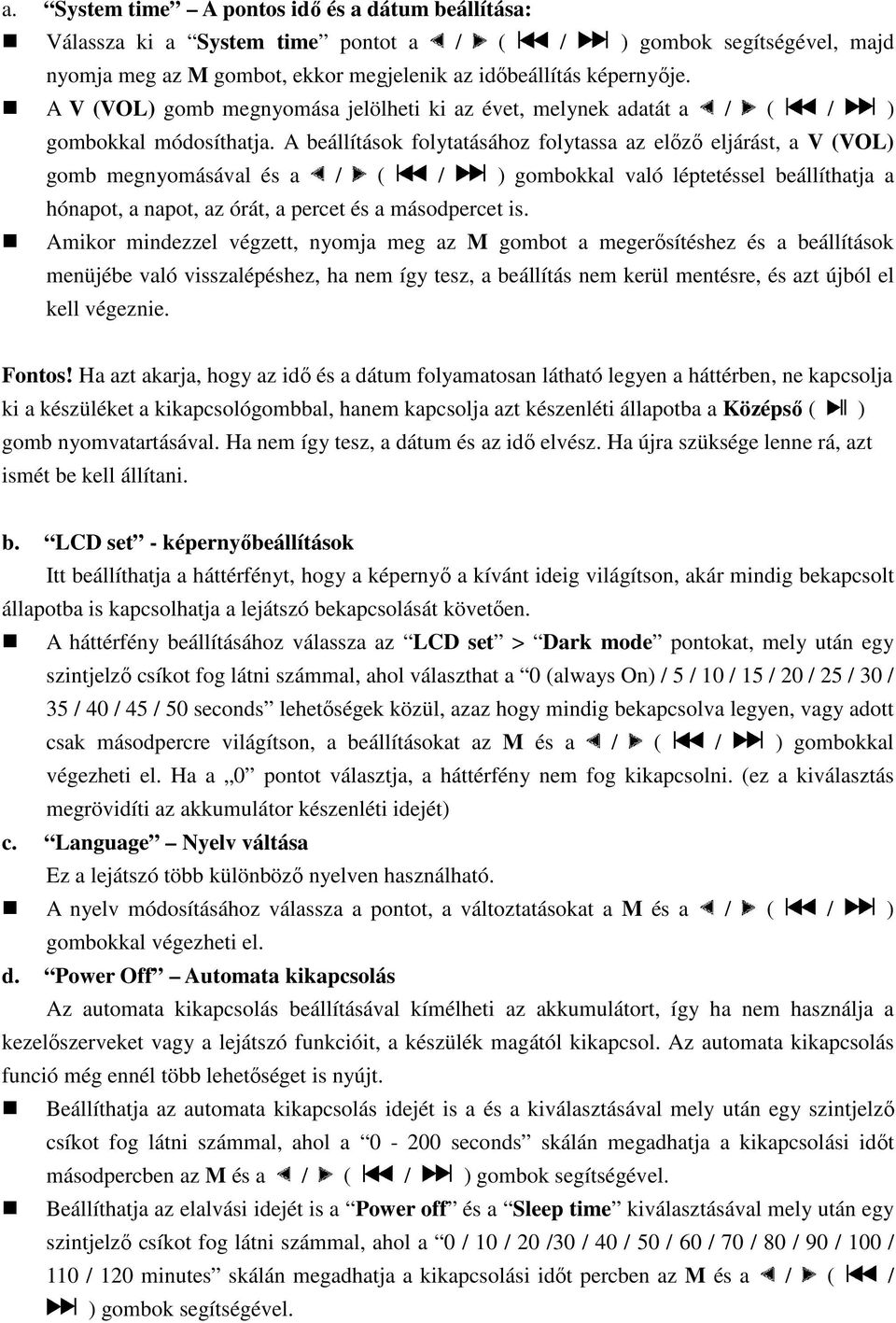 A beállítások folytatásához folytassa az előző eljárást, a V (VOL) gomb megnyomásával és a / ( / ) gombokkal való léptetéssel beállíthatja a hónapot, a napot, az órát, a percet és a másodpercet is.