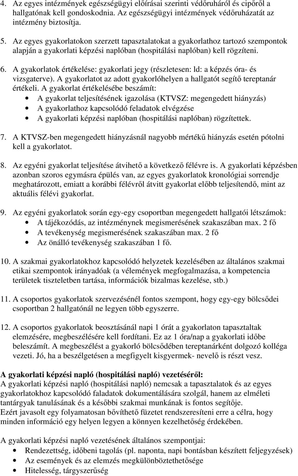 A gyakorlatok értékelése: gyakorlati jegy (részletesen: ld: a képzés óra- és vizsgaterve). A gyakorlatot az adott gyakorlóhelyen a hallgatót segítő tereptanár értékeli.