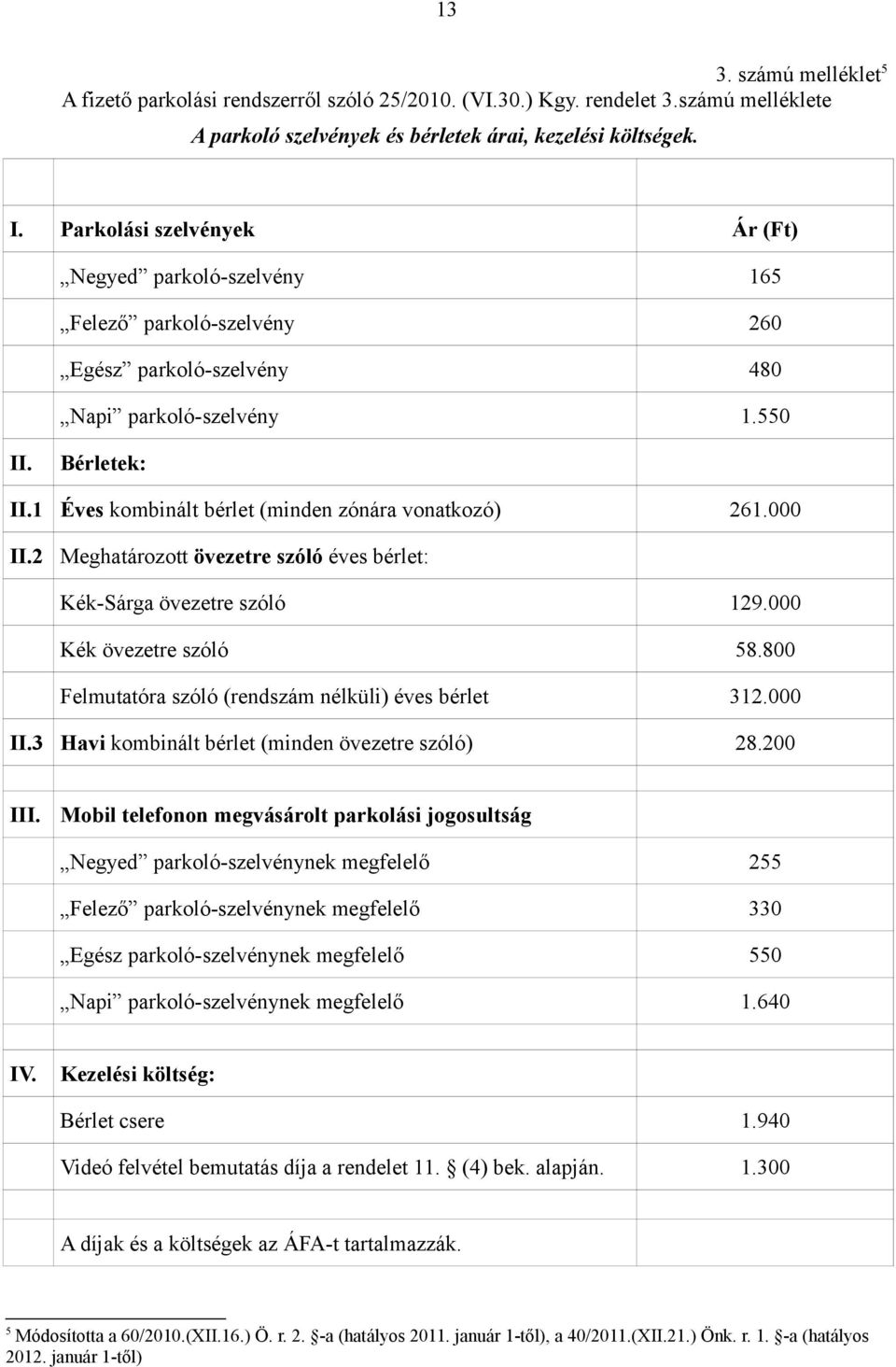 1 Éves kombinált bérlet (minden zónára vonatkozó) 261.000 II.2 Meghatározott övezetre szóló éves bérlet: Kék-Sárga övezetre szóló 129.000 Kék övezetre szóló 58.