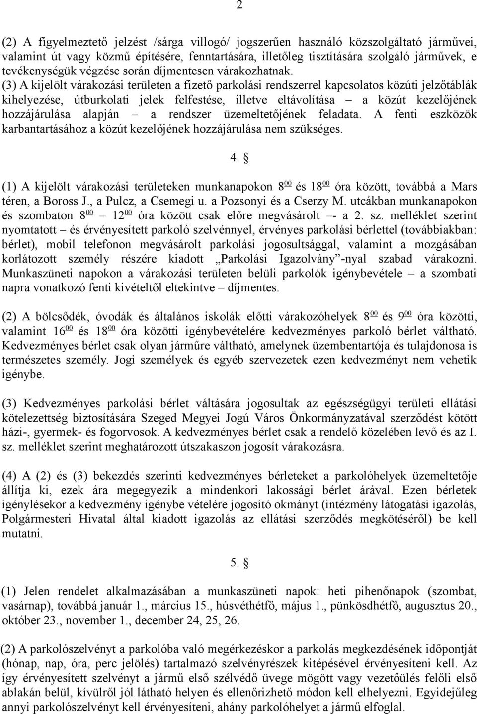 (3) A kijelölt várakozási területen a fizető parkolási rendszerrel kapcsolatos közúti jelzőtáblák kihelyezése, útburkolati jelek felfestése, illetve eltávolítása a közút kezelőjének hozzájárulása