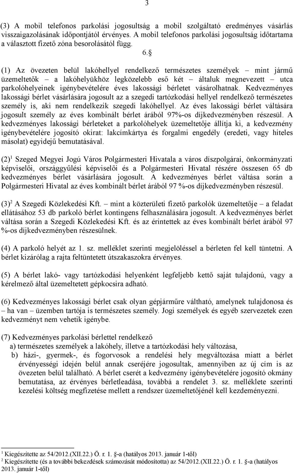 (1) Az övezeten belül lakóhellyel rendelkező természetes személyek mint jármű üzemeltetők a lakóhelyükhöz legközelebb eső két általuk megnevezett utca parkolóhelyeinek igénybevételére éves lakossági