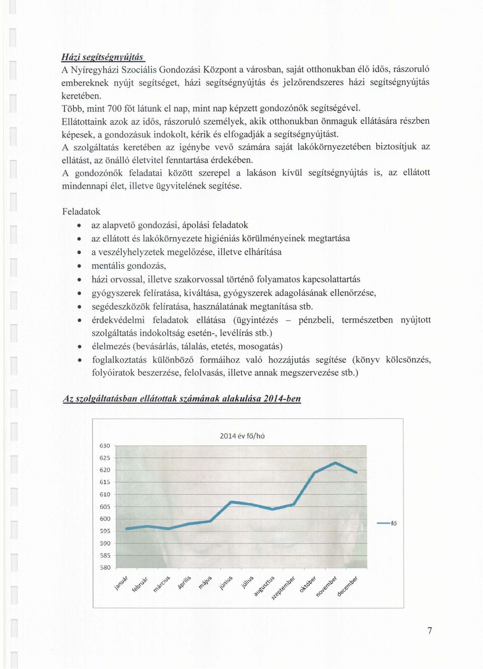 . Ellátottaink azok az idős, rászoruló személyek, akik otthonukban önmaguk ellátására részben képesek, a gondozásuk indokolt, kérik és elfogadják a segítségnyújtást.