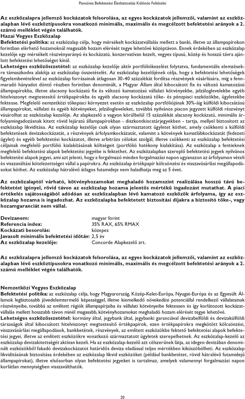 Hazai Vegyes Befektetési politika: az eszközalap célja, hogy mérsékelt kockázatvállalás mellett a banki, illetve az állampapírokon forintban elérhető hozamoknál magasabb hozam elérését tegye lehetővé