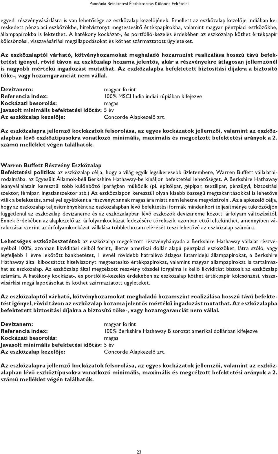 A hatékony kockázat-, és portfólió-kezelés érdekében az eszközalap köthet értékpapír kölcsönzési, visszavásárlási megállapodásokat és köthet származtatott ügyleteket.