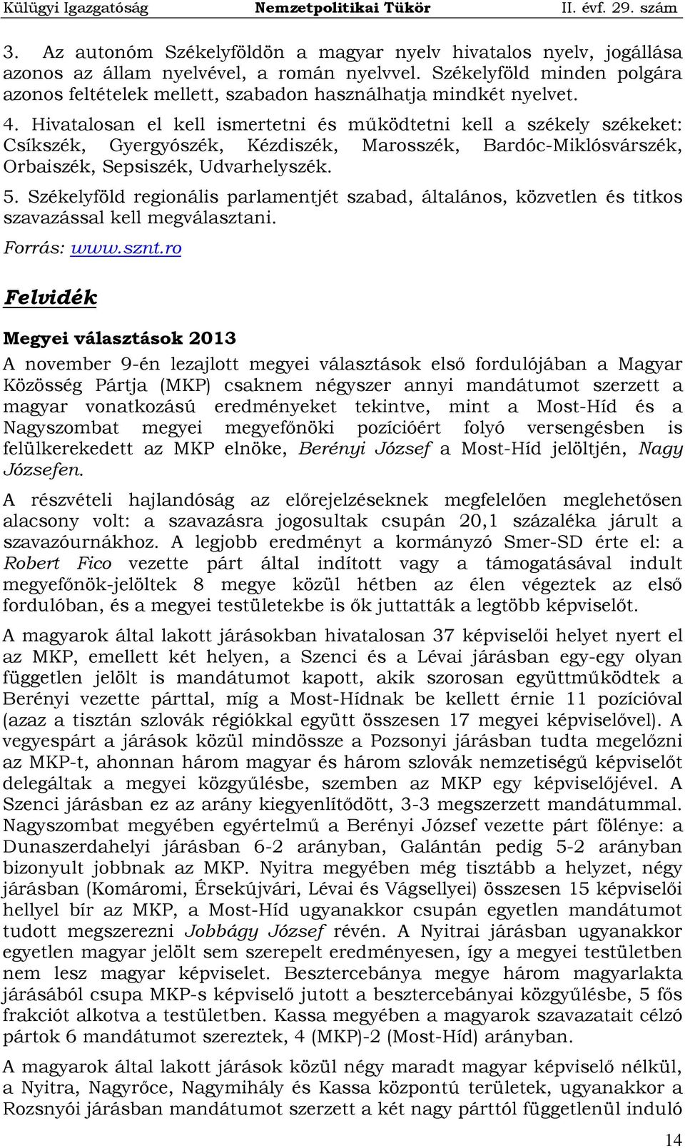 Hivatalosan el kell ismertetni és működtetni kell a székely székeket: Csíkszék, Gyergyószék, Kézdiszék, Marosszék, Bardóc-Miklósvárszék, Orbaiszék, Sepsiszék, Udvarhelyszék. 5.