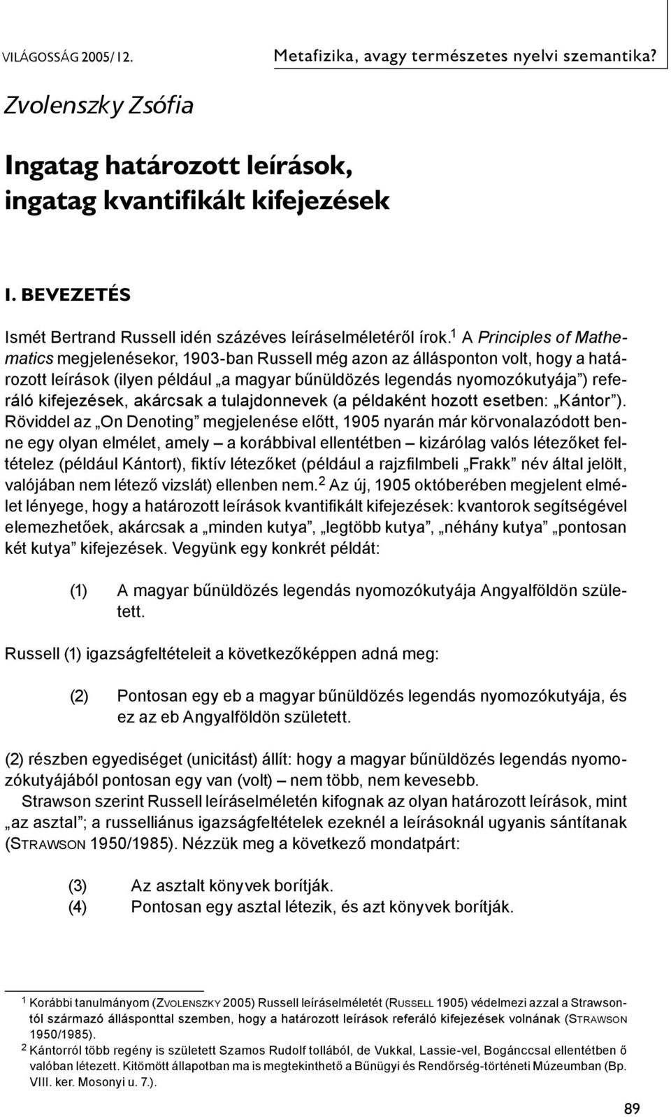 A Principles of Mathematics megjelenésekor, 1903-ban Russell még azon az állásponton volt, hogy a határozott leírások (ilyen például a magyar bűnüldözés legendás nyomozókutyája ) referáló