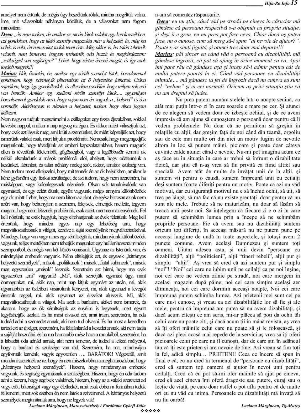 Még akkor is, ha talán tehetnék valamit, nem ismerem, hogyan mehetnék oda hozzá és megkérdezzem: szükséged van segítségre? Lehet, hogy sértve érezné magát, és így csak tovább megyek!