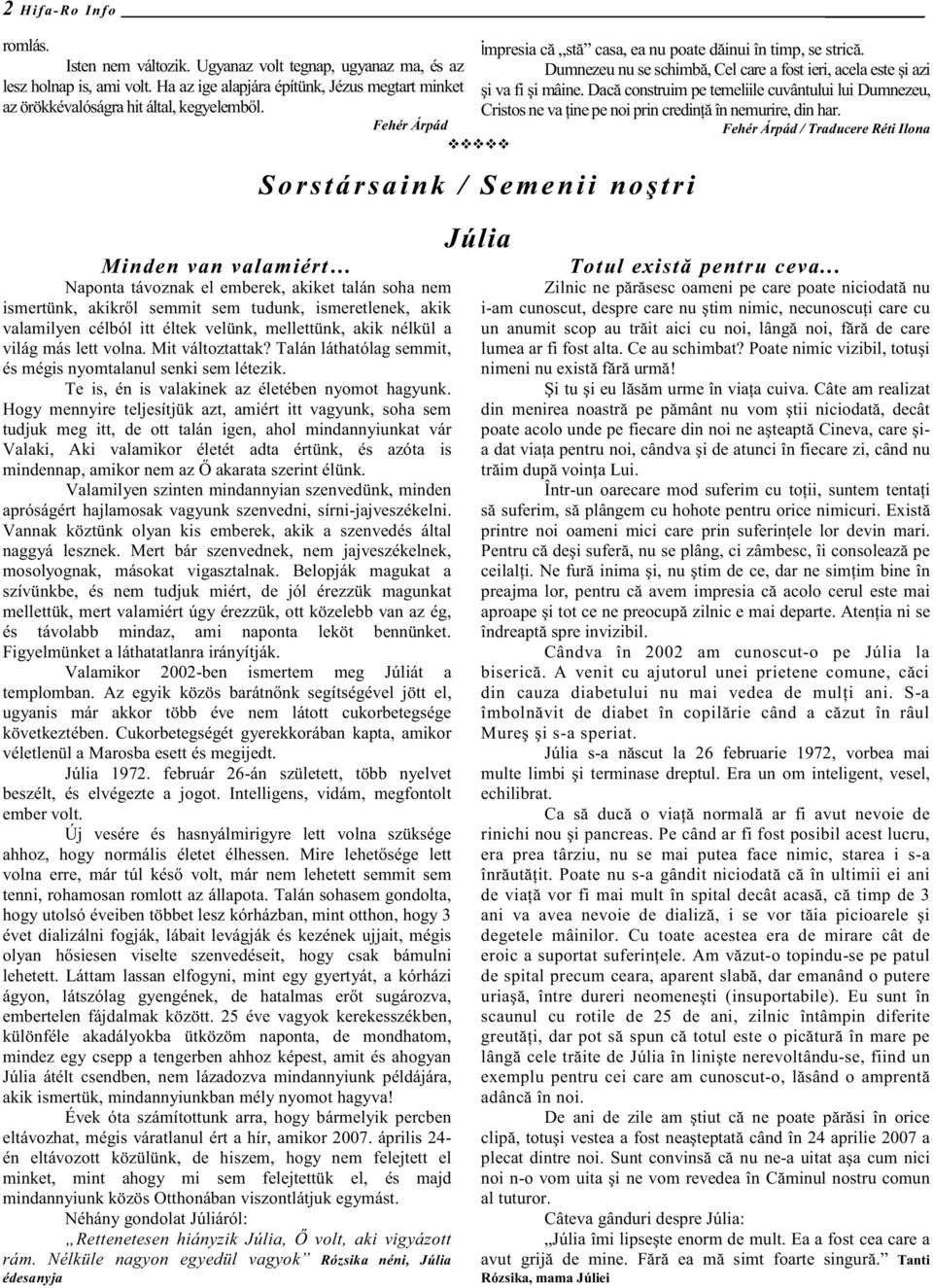 Dacă construim pe temeliile cuvântului lui Dumnezeu, az örökkévalóságra hit által, kegyelembıl. Cristos ne va Ńine pe noi prin credinńă în nemurire, din har.