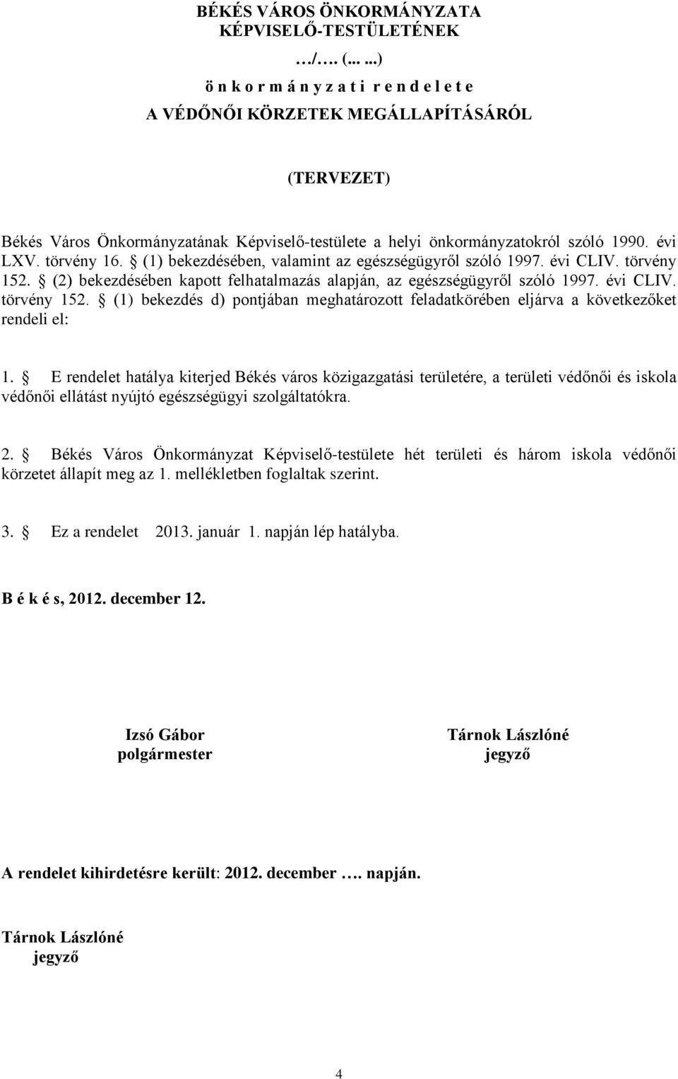 törvény 16. (1) bekezdésében, valamint az egészségügyről szóló 1997. évi CLIV. törvény 152. (2) bekezdésében kapott felhatalmazás alapján, az egészségügyről szóló 1997. évi CLIV. törvény 152. (1) bekezdés d) pontjában meghatározott feladatkörében eljárva a következőket rendeli el: 1.