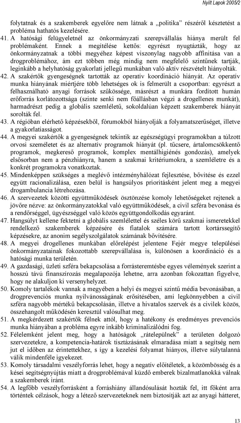 Ennek a megítélése kettős: egyrészt nyugtázták, hogy az önkormányzatnak a többi megyéhez képest viszonylag nagyobb affinitása van a drogproblémához, ám ezt többen még mindig nem megfelelő szintűnek