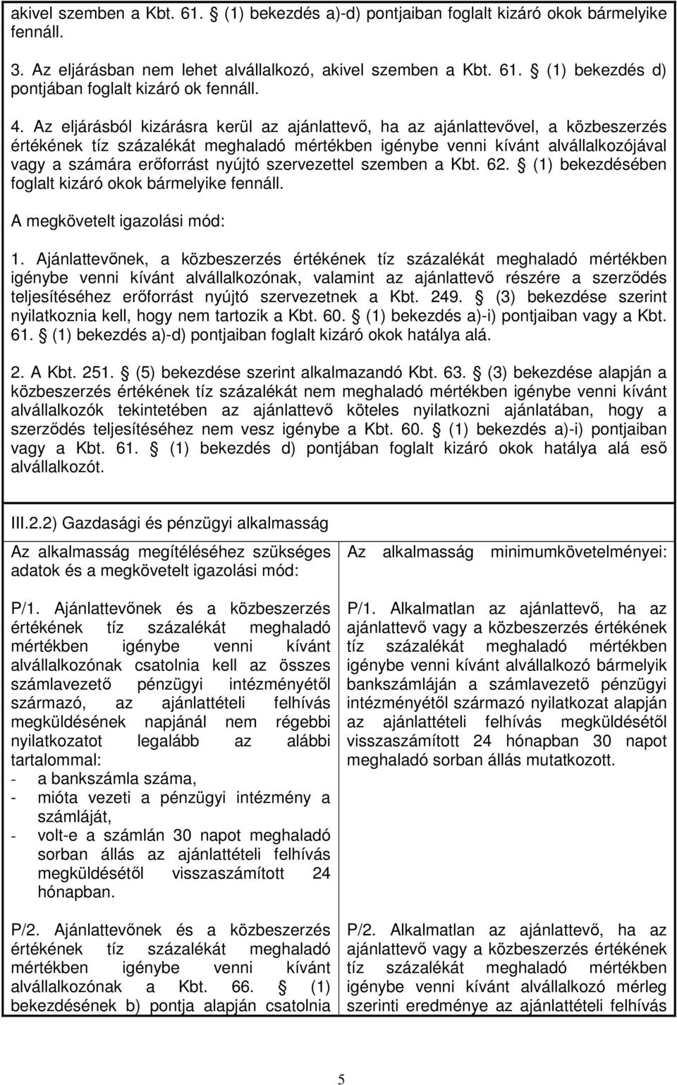 nyújtó szervezettel szemben a Kbt. 62. (1) bekezdésében foglalt kizáró okok bármelyike fennáll. A megkövetelt igazolási mód: 1.