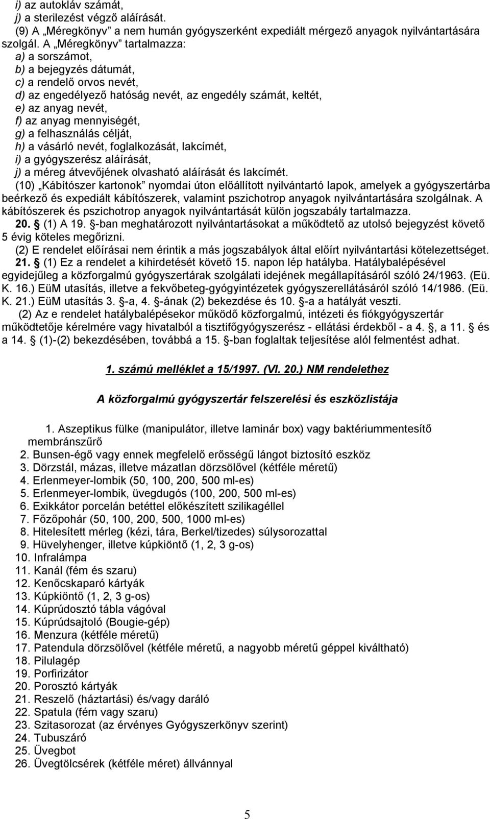 a felhasználás célját, h) a vásárló nevét, foglalkozását, lakcímét, i) a gyógyszerész aláírását, j) a méreg átvevőjének olvasható aláírását és lakcímét.