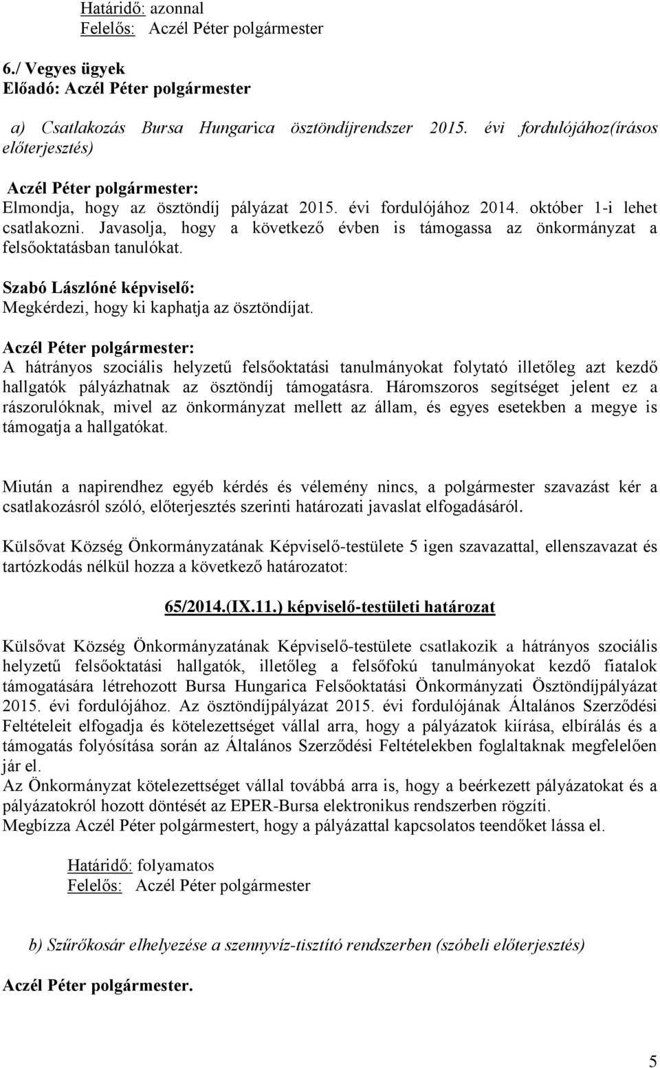 A hátrányos szociális helyzetű felsőoktatási tanulmányokat folytató illetőleg azt kezdő hallgatók pályázhatnak az ösztöndíj támogatásra.