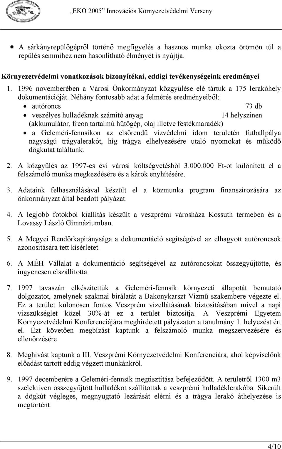 Néhány fontosabb adat a felmérés eredményeiből: autóroncs 73 db veszélyes hulladéknak számító anyag 14 helyszínen (akkumulátor, freon tartalmú hűtőgép, olaj illetve festékmaradék) a