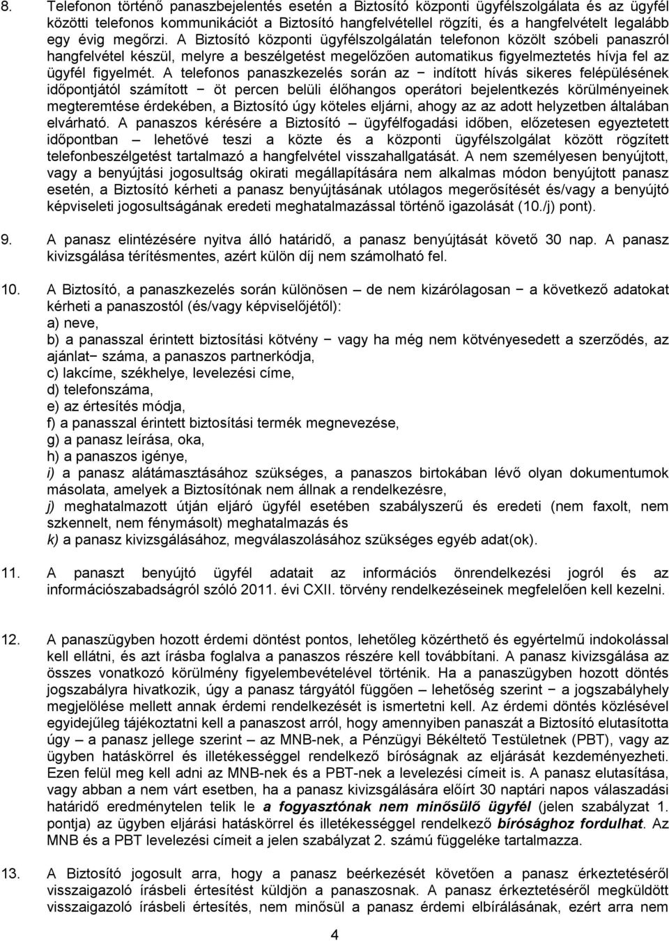 A telefonos panaszkezelés során az indított hívás sikeres felépülésének időpontjától számított öt percen belüli élőhangos operátori bejelentkezés körülményeinek megteremtése érdekében, a Biztosító