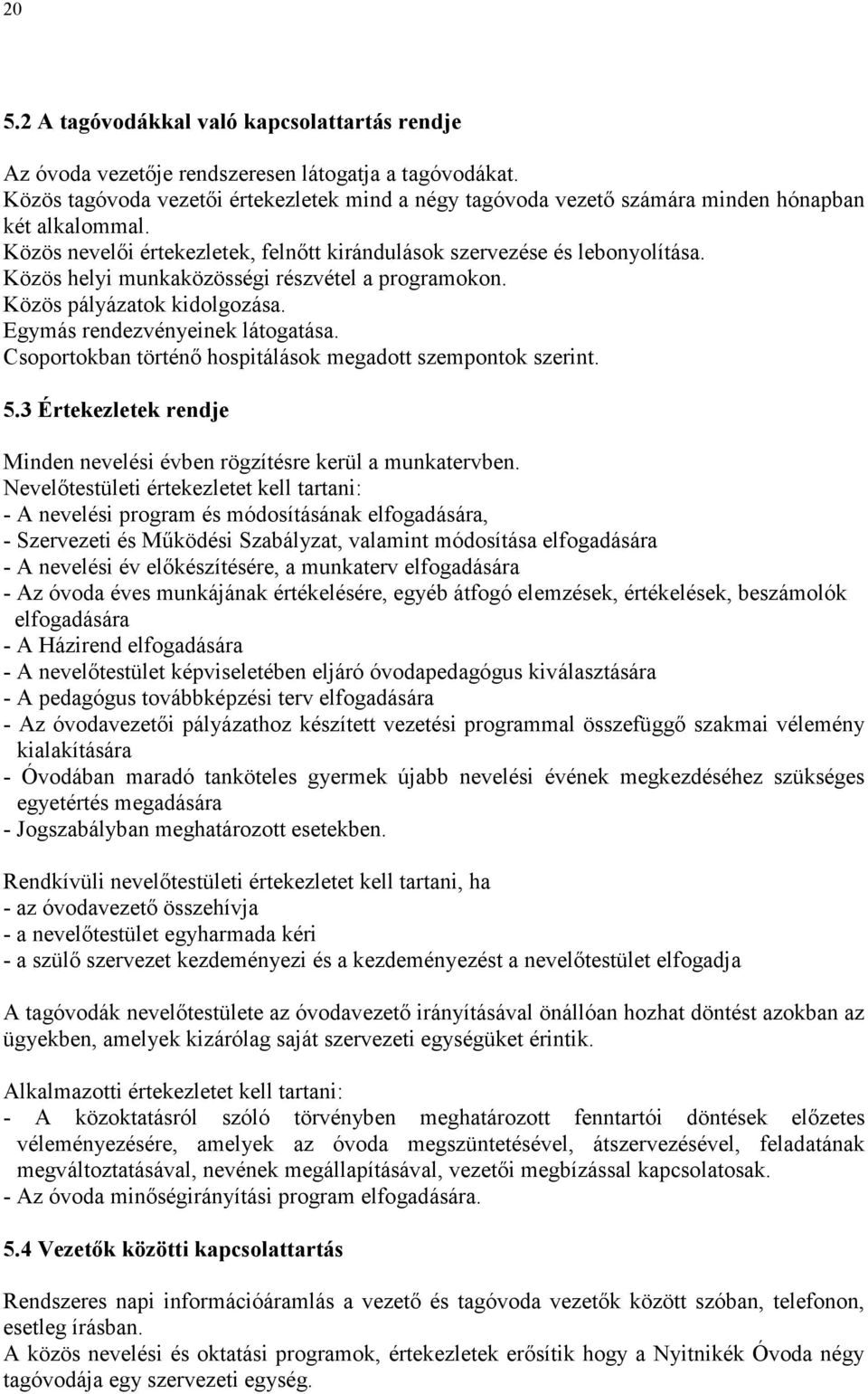 Közös helyi munkaközösségi részvétel a programokon. Közös pályázatok kidolgozása. Egymás rendezvényeinek látogatása. Csoportokban történı hospitálások megadott szempontok szerint. 5.