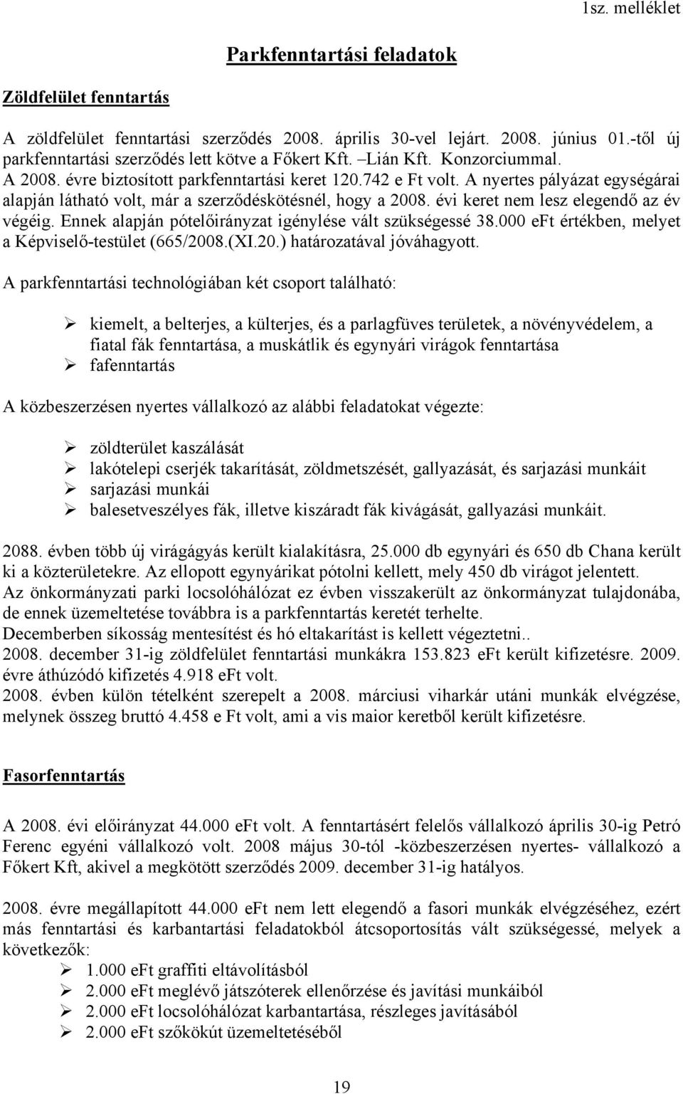 A nyertes pályázat egységárai alapján látható volt, már a szerződéskötésnél, hogy a 2008. évi keret nem lesz elegendő az év végéig. Ennek alapján pótelőirányzat igénylése vált szükségessé 38.