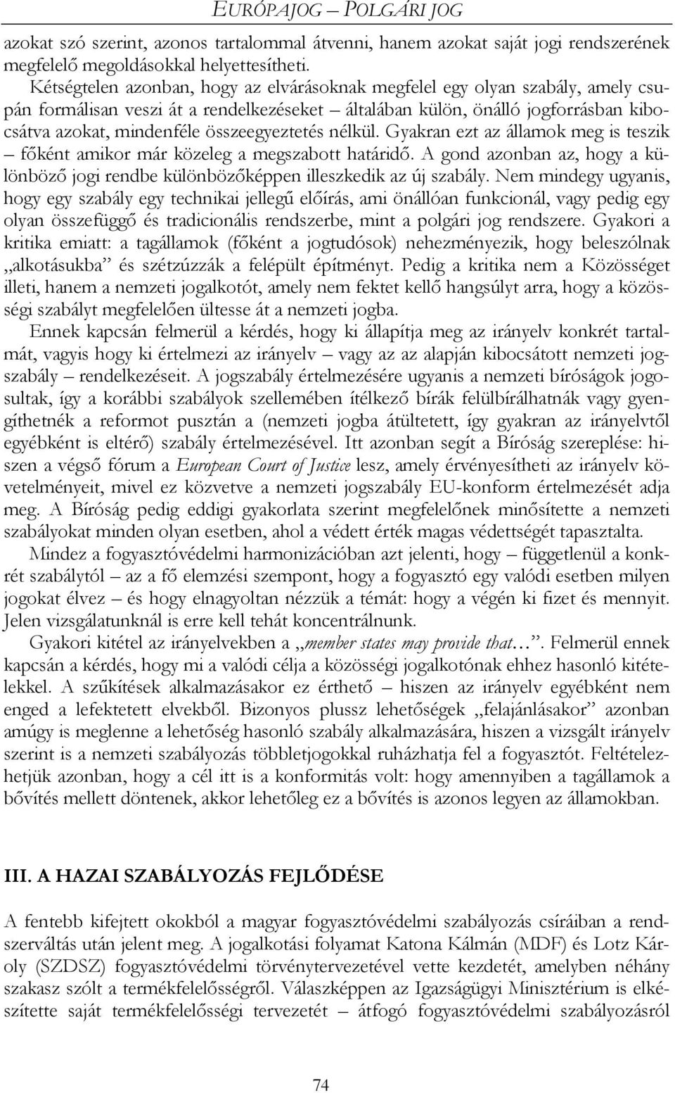 összeegyeztetés nélkül. Gyakran ezt az államok meg is teszik főként amikor már közeleg a megszabott határidő. A gond azonban az, hogy a különböző jogi rendbe különbözőképpen illeszkedik az új szabály.