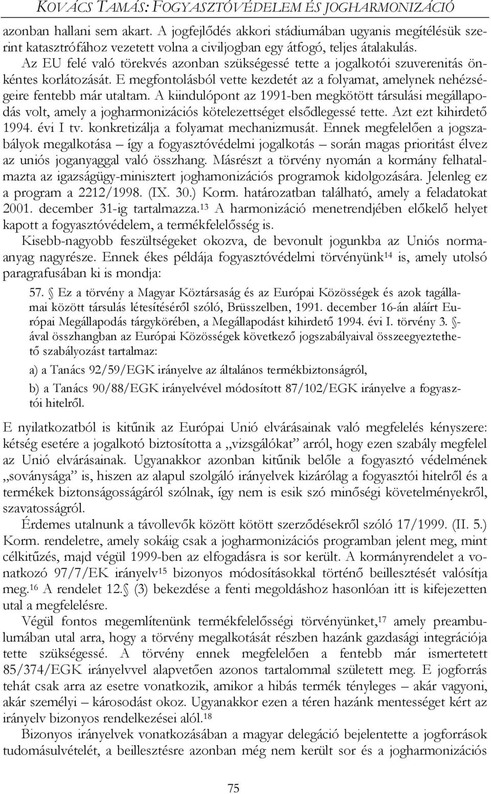 Az EU felé való törekvés azonban szükségessé tette a jogalkotói szuverenitás önkéntes korlátozását. E megfontolásból vette kezdetét az a folyamat, amelynek nehézségeire fentebb már utaltam.