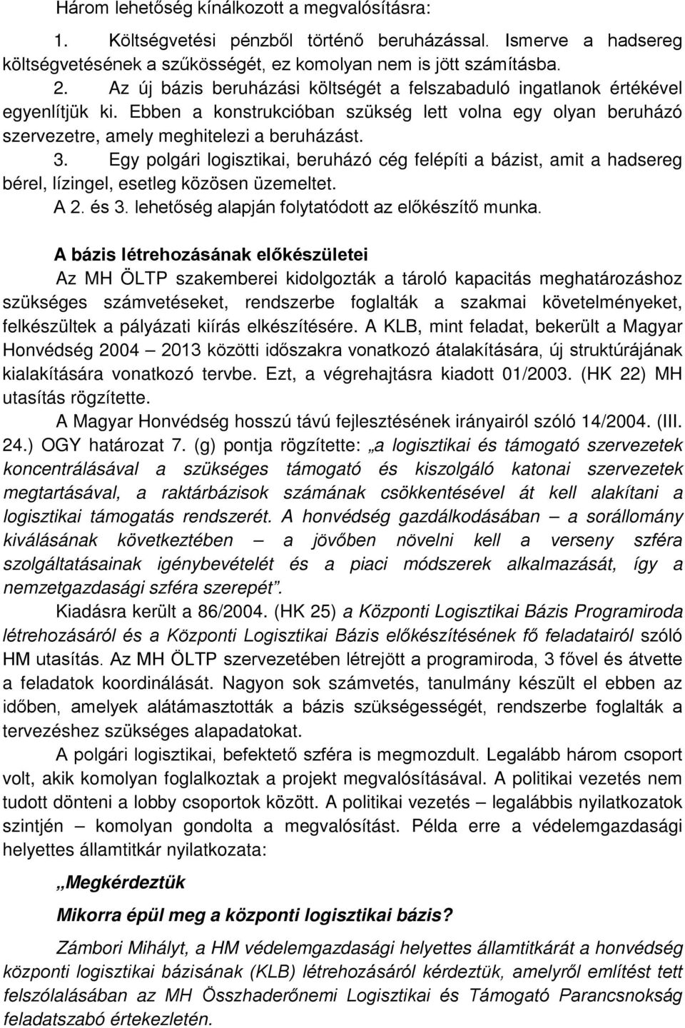 Egy polgári logisztikai, beruházó cég felépíti a bázist, amit a hadsereg bérel, lízingel, esetleg közösen üzemeltet. A 2. és 3. lehetőség alapján folytatódott az előkészítő munka.