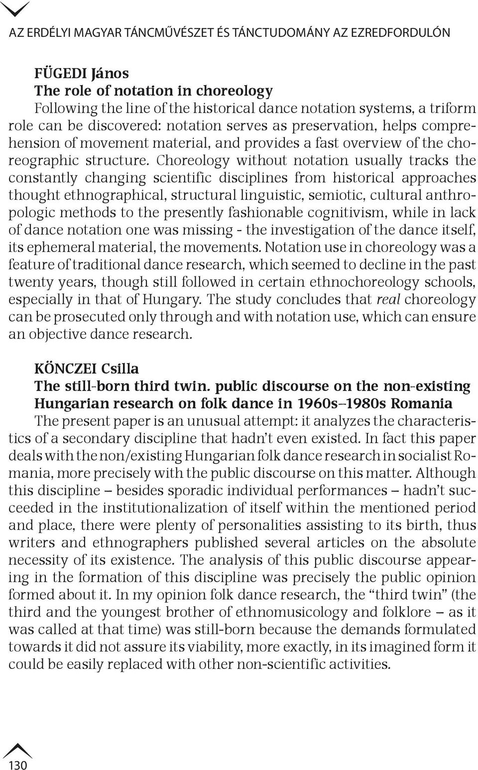 Choreology without notation usually tracks the constantly changing scientific disciplines from historical approaches thought ethnographical, structural linguistic, semiotic, cultural anthropologic