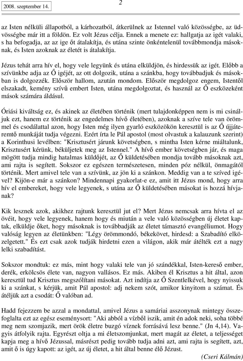 Jézus tehát arra hív el, hogy vele legyünk és utána elküldjön, és hirdessük az igét. Elıbb a szívünkbe adja az İ igéjét, az ott dolgozik, utána a szánkba, hogy továbbadjuk és másokban is dolgozzék.