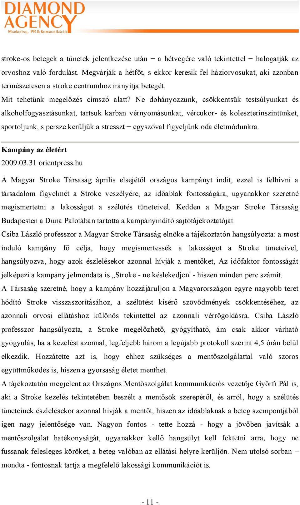 Ne dohányozzunk, csökkentsük testsúlyunkat és alkoholfogyasztásunkat, tartsuk karban vérnyomásunkat, vércukor- és koleszterinszintünket, sportoljunk, s persze kerüljük a stresszt egyszóval figyeljünk