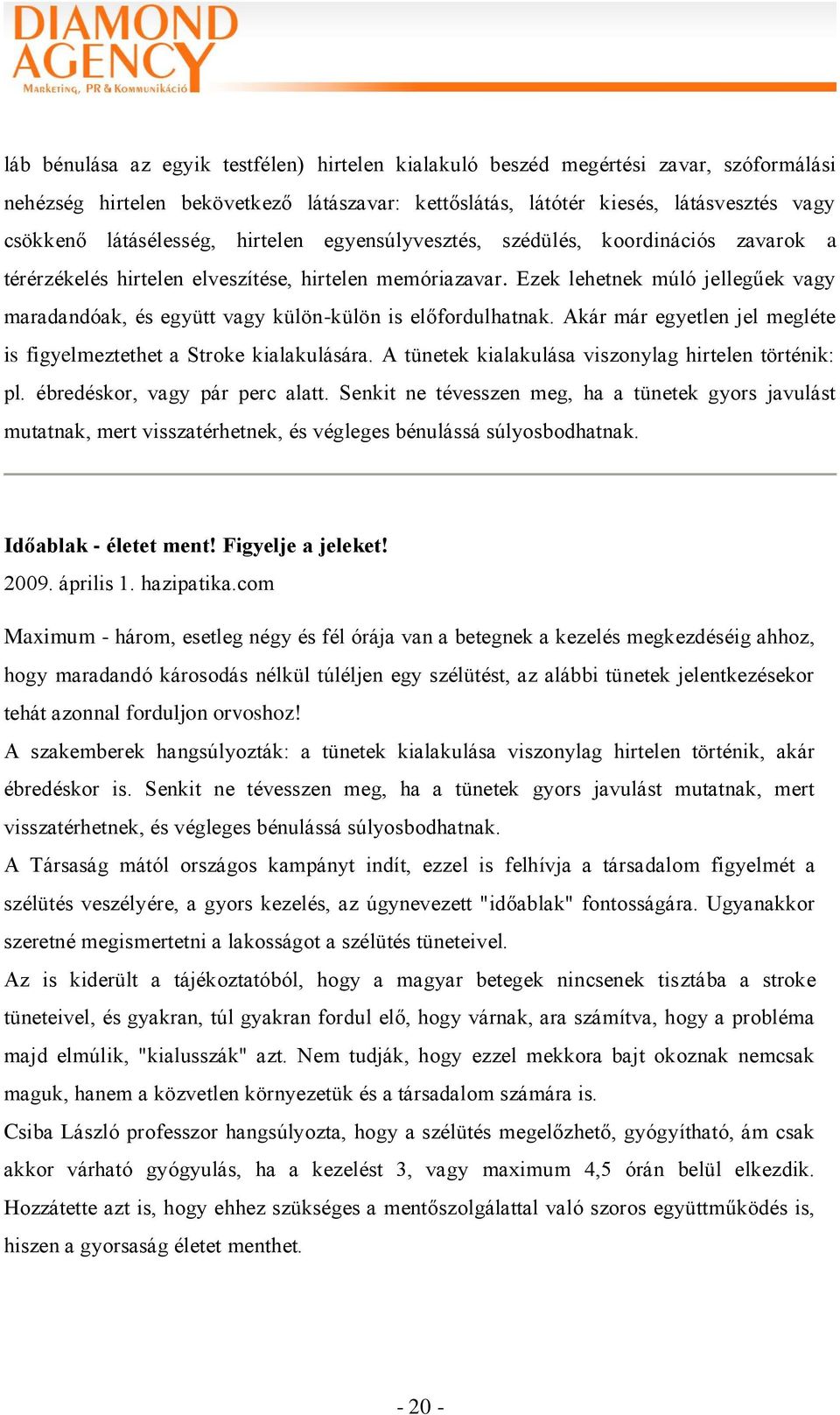 Ezek lehetnek múló jellegűek vagy maradandóak, és együtt vagy külön-külön is előfordulhatnak. Akár már egyetlen jel megléte is figyelmeztethet a Stroke kialakulására.