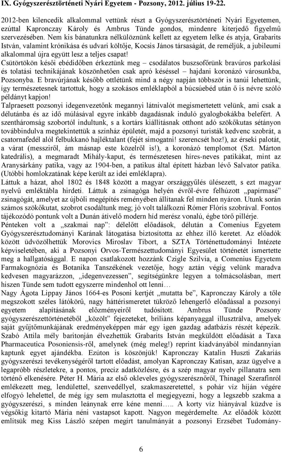 Nem kis bánatunkra nélkülöznünk kellett az egyetem lelke és atyja, Grabarits István, valamint krónikása és udvari költője, Kocsis János társaságát, de reméljük, a jubileumi alkalommal újra együtt