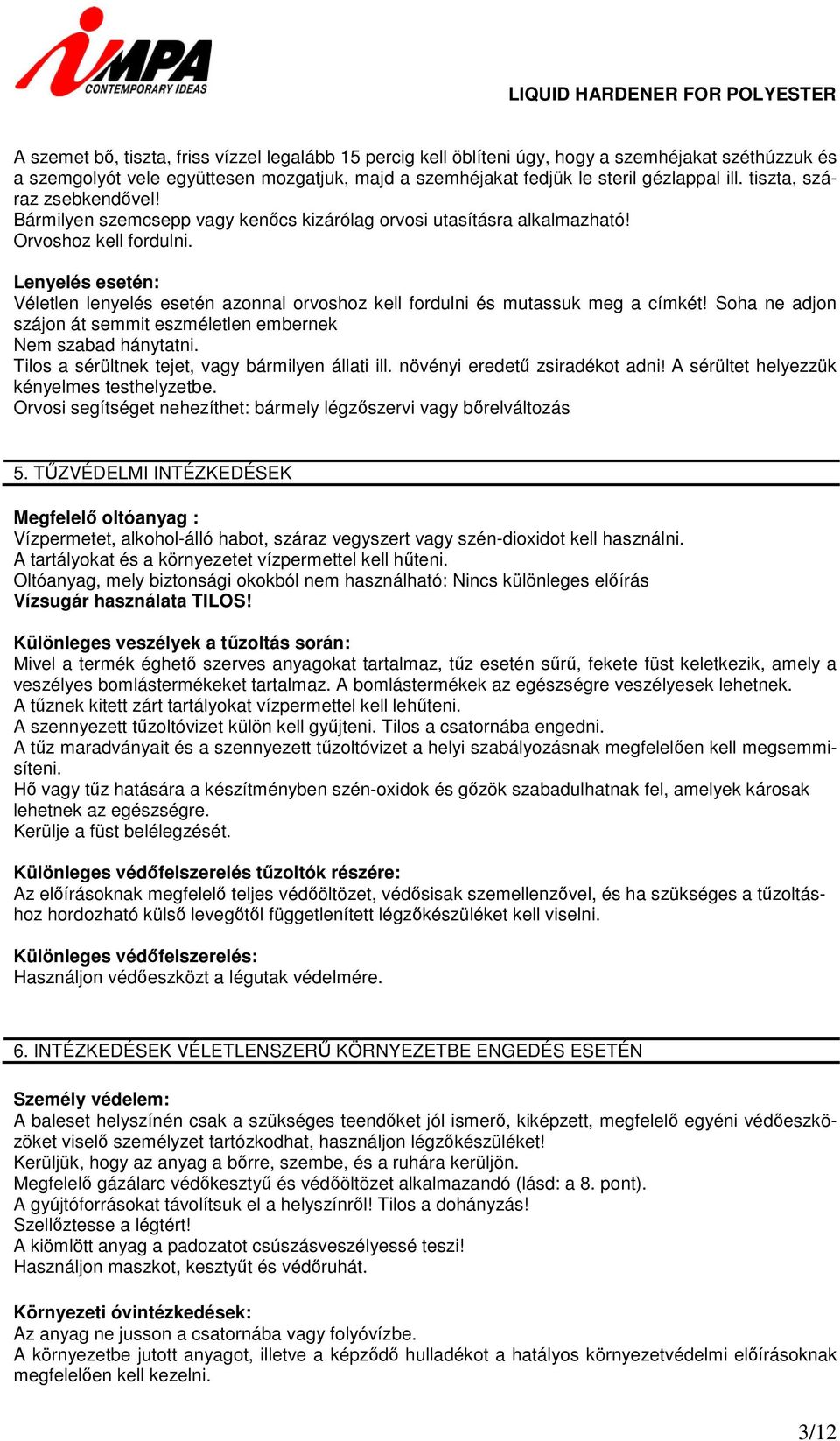 Lenyelés esetén Véletlen lenyelés esetén azonnal orvoshoz kell fordulni és mutassuk meg a címkét! Soha ne adjon szájon át semmit eszméletlen embernek Nem szabad hánytatni.